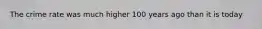 The crime rate was much higher 100 years ago than it is today