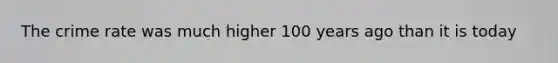 The crime rate was much higher 100 years ago than it is today