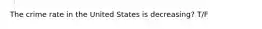 The crime rate in the United States is decreasing? T/F