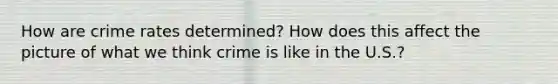 How are crime rates determined? How does this affect the picture of what we think crime is like in the U.S.?