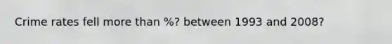 Crime rates fell more than %? between 1993 and 2008?