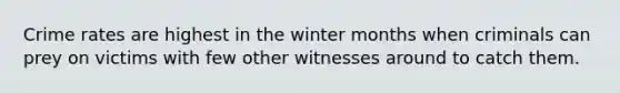 Crime rates are highest in the winter months when criminals can prey on victims with few other witnesses around to catch them.