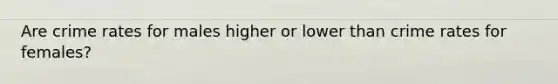 Are crime rates for males higher or lower than crime rates for females?