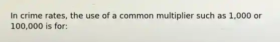 In crime rates, the use of a common multiplier such as 1,000 or 100,000 is for: