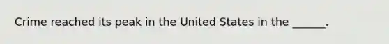 Crime reached its peak in the United States in the ______.