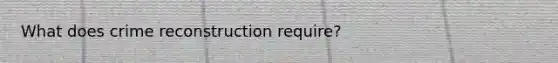 What does crime reconstruction require?