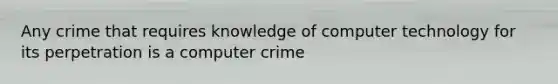 Any crime that requires knowledge of computer technology for its perpetration is a computer crime