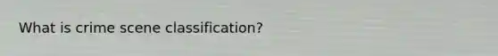 What is crime scene classification?