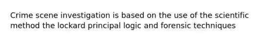 Crime scene investigation is based on the use of the scientific method the lockard principal logic and forensic techniques