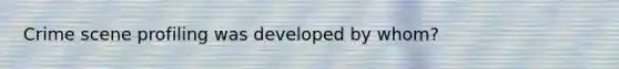 Crime scene profiling was developed by whom?