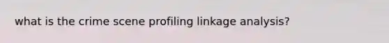 what is the crime scene profiling linkage analysis?