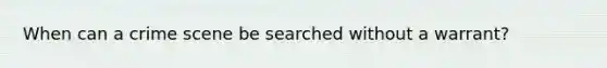 When can a crime scene be searched without a warrant?