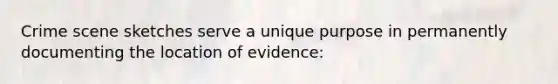 Crime scene sketches serve a unique purpose in permanently documenting the location of​ evidence:
