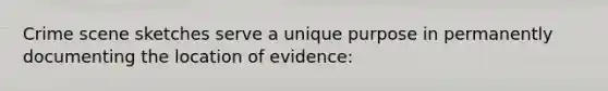 Crime scene sketches serve a unique purpose in permanently documenting the location of evidence: