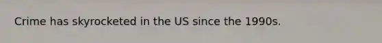 Crime has skyrocketed in the US since the 1990s.