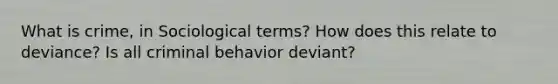 What is crime, in Sociological terms? How does this relate to deviance? Is all criminal behavior deviant?