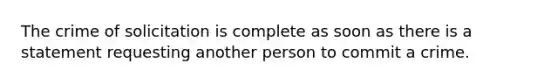 The crime of solicitation is complete as soon as there is a statement requesting another person to commit a crime.