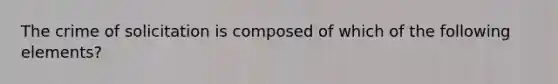 The crime of solicitation is composed of which of the following elements?