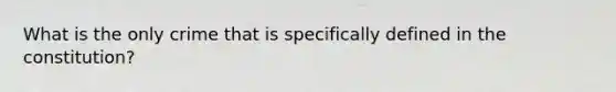 What is the only crime that is specifically defined in the constitution?