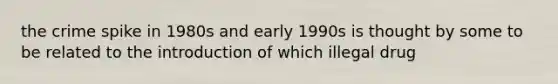 the crime spike in 1980s and early 1990s is thought by some to be related to the introduction of which illegal drug