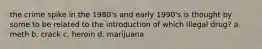 the crime spike in the 1980's and early 1990's is thought by some to be related to the introduction of which illegal drug? a. meth b. crack c. heroin d. marijuana