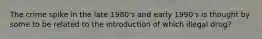 The crime spike in the late 1980's and early 1990's is thought by some to be related to the introduction of which illegal drug?