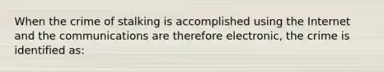 When the crime of stalking is accomplished using the Internet and the communications are therefore electronic, the crime is identified as: