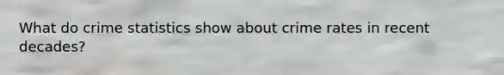 What do crime statistics show about crime rates in recent decades?