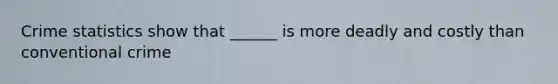 Crime statistics show that ______ is more deadly and costly than conventional crime