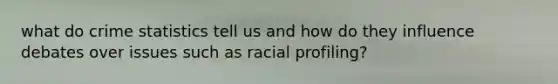 what do crime statistics tell us and how do they influence debates over issues such as racial profiling?