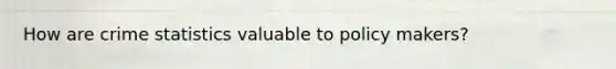 How are crime statistics valuable to policy makers?