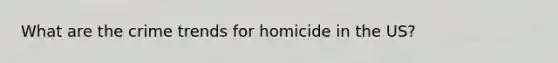 What are the crime trends for homicide in the US?