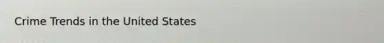 Crime Trends in the United States
