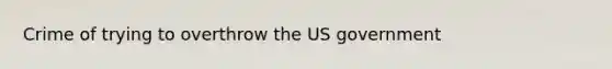 Crime of trying to overthrow the US government