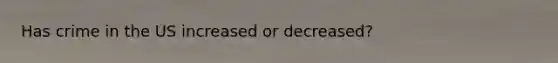 Has crime in the US increased or decreased?