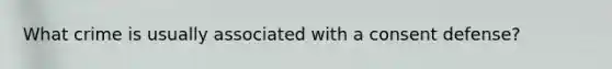 What crime is usually associated with a consent defense?