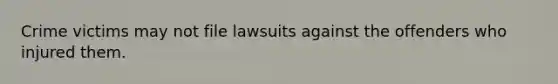 Crime victims may not file lawsuits against the offenders who injured them.