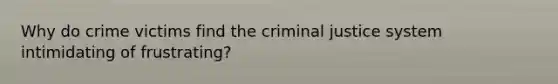 Why do crime victims find the criminal justice system intimidating of frustrating?