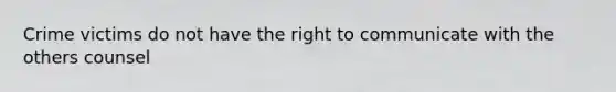 Crime victims do not have the right to communicate with the others counsel