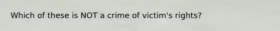 Which of these is NOT a crime of victim's rights?