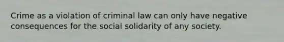 Crime as a violation of criminal law can only have negative consequences for the social solidarity of any society.