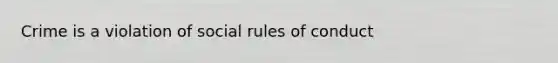 Crime is a violation of social rules of conduct