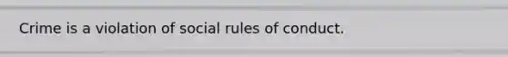 Crime is a violation of social rules of conduct.