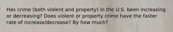 Has crime (both violent and property) in the U.S. been increasing or decreasing? Does violent or property crime have the faster rate of increase/decrease? By how much?