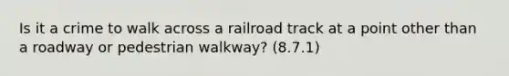 Is it a crime to walk across a railroad track at a point other than a roadway or pedestrian walkway? (8.7.1)