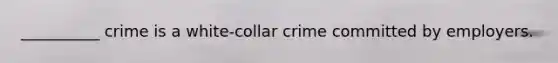 __________ crime is a white-collar crime committed by employers.