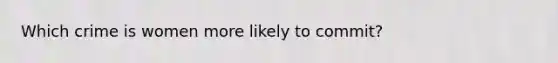 Which crime is women more likely to commit?