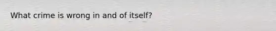 What crime is wrong in and of itself?