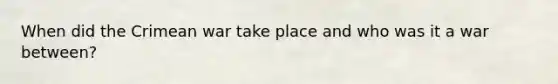 When did the Crimean war take place and who was it a war between?