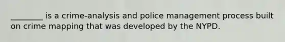 ________ is a crime-analysis and police management process built on crime mapping that was developed by the NYPD.